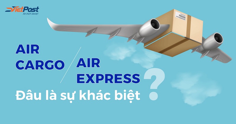 Điểm khác nhau giữa chuyển hàng Air Cargo và Air Express