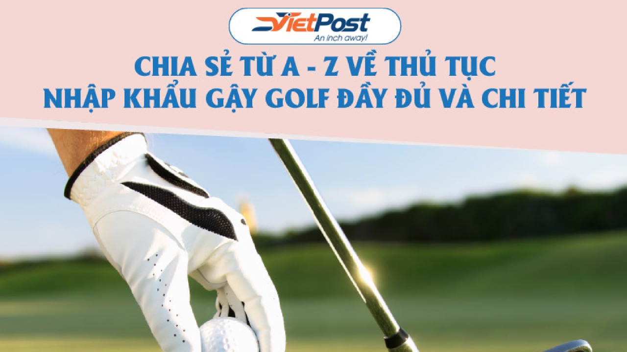 Chia sẻ thủ tục nhập khẩu gậy golf từ Úc về Việt Nam từ A - Z