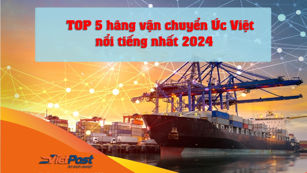 Top 5 hãng vận chuyển Úc Việt nổi tiếng nhất 2024